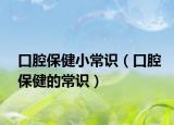 口腔保健小常識(shí)（口腔保健的常識(shí)）