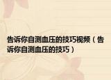 告訴你自測(cè)血壓的技巧視頻（告訴你自測(cè)血壓的技巧）