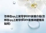 怎樣在qq上發(fā)帶字DIY表情介紹(怎樣在qq上發(fā)帶字DIY表情詳細情況如何)