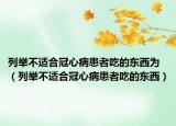 列舉不適合冠心病患者吃的東西為（列舉不適合冠心病患者吃的東西）