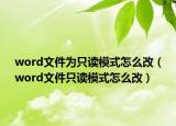 word文件為只讀模式怎么改（word文件只讀模式怎么改）