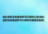 炫彩皮膚沒有原皮膚可以用嗎介紹(炫彩皮膚沒有原皮膚可以用嗎詳細情況如何)