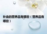 補血的營養(yǎng)品有哪些（營養(yǎng)品有哪些）