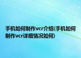 手機(jī)如何制作vcr介紹(手機(jī)如何制作vcr詳細(xì)情況如何)