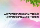 天然氣壁掛爐上出現(xiàn)e4是什么意思（天然氣壁掛爐顯示e4是什么意思）
