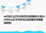 dnf為什么打不開你可以這樣解決介紹(dnf為什么打不開你可以這樣解決詳細(xì)情況如何)