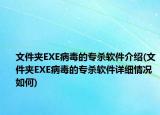 文件夾EXE病毒的專殺軟件介紹(文件夾EXE病毒的專殺軟件詳細(xì)情況如何)