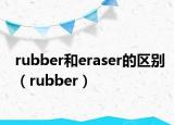 rubber和eraser的區(qū)別（rubber）