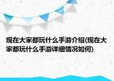 現(xiàn)在大家都玩什么手游介紹(現(xiàn)在大家都玩什么手游詳細(xì)情況如何)