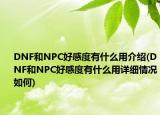 DNF和NPC好感度有什么用介紹(DNF和NPC好感度有什么用詳細(xì)情況如何)