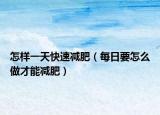 怎樣一天快速減肥（每日要怎么做才能減肥）