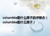 columbia是什么牌子的沖鋒衣（columbia是什么牌子）