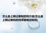 怎么查上網(wǎng)記錄和時間介紹(怎么查上網(wǎng)記錄和時間詳細情況如何)