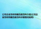 公司企業(yè)怎樣創(chuàng)建百度百科介紹(公司企業(yè)怎樣創(chuàng)建百度百科詳細(xì)情況如何)