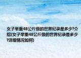 女子舉重48公斤級的世界紀(jì)錄是多少?介紹(女子舉重48公斤級的世界紀(jì)錄是多少?詳細情況如何)