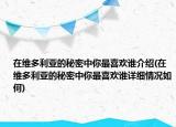 在維多利亞的秘密中你最喜歡誰介紹(在維多利亞的秘密中你最喜歡誰詳細(xì)情況如何)