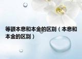 等額本息和本金的區(qū)別（本息和本金的區(qū)別）