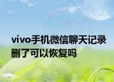 vivo手機(jī)微信聊天記錄刪了可以恢復(fù)嗎