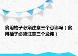 食用柚子必須注意三個(gè)忌諱嗎（食用柚子必須注意三個(gè)忌諱）