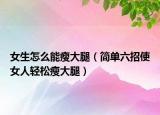 女生怎么能瘦大腿（簡(jiǎn)單六招使女人輕松瘦大腿）