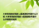 大家常用的好用的 u盤測速軟件是什么介紹 大家常用的好用的 u盤測速軟件是什么詳細情況如何