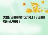 美國八月份有什么節(jié)日（八月份有什么節(jié)日）