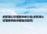 求歌詞心甘情愿郭峰介紹(求歌詞心甘情愿郭峰詳細(xì)情況如何)