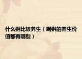 什么粥比較養(yǎng)生（喝粥的養(yǎng)生價(jià)值都有哪些）