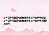 怎樣劃分高壓供電或低壓供電用戶的界限介紹(怎樣劃分高壓供電或低壓供電用戶的界限詳細(xì)情況如何)
