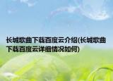長城歌曲下載百度云介紹(長城歌曲下載百度云詳細情況如何)