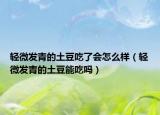 輕微發(fā)青的土豆吃了會(huì)怎么樣（輕微發(fā)青的土豆能吃嗎）
