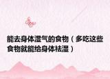能去身體濕氣的食物（多吃這些食物就能給身體祛濕）