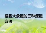 擺脫大象腿的三種瘦腿方法