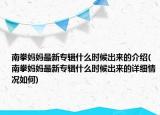 南拳媽媽最新專輯什么時(shí)候出來(lái)的介紹(南拳媽媽最新專輯什么時(shí)候出來(lái)的詳細(xì)情況如何)