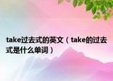 take過去式的英文（take的過去式是什么單詞）