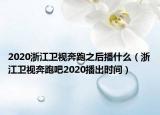 2020浙江衛(wèi)視奔跑之后播什么（浙江衛(wèi)視奔跑吧2020播出時間）
