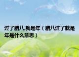 過(guò)了臘八,就是年（臘八過(guò)了就是年是什么意思）