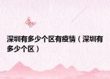 深圳有多少個區(qū)有疫情（深圳有多少個區(qū)）