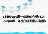 e1400cpu哪一年出的介紹(e1400cpu哪一年出的詳細(xì)情況如何)