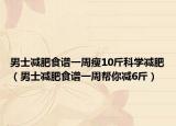 男士減肥食譜一周瘦10斤科學減肥（男士減肥食譜一周幫你減6斤）