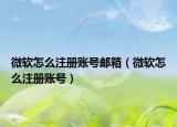 微軟怎么注冊賬號郵箱（微軟怎么注冊賬號）