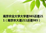 南京農(nóng)業(yè)大學(xué)大學(xué)是985還是211（南京農(nóng)大是211還是985）