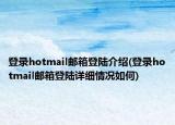 登錄hotmail郵箱登陸介紹(登錄hotmail郵箱登陸詳細(xì)情況如何)