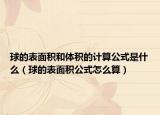 球的表面積和體積的計(jì)算公式是什么（球的表面積公式怎么算）