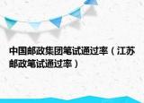 中國(guó)郵政集團(tuán)筆試通過率（江蘇郵政筆試通過率）