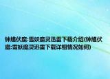 鐘馗伏魔:雪妖魔靈迅雷下載介紹(鐘馗伏魔:雪妖魔靈迅雷下載詳細(xì)情況如何)