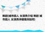 韓劇(城市獵人 女演員介紹 韓劇 城市獵人 女演員詳細(xì)情況如何)