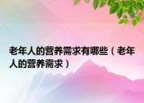 老年人的營(yíng)養(yǎng)需求有哪些（老年人的營(yíng)養(yǎng)需求）