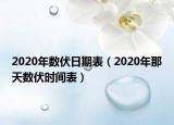 2020年數(shù)伏日期表（2020年那天數(shù)伏時(shí)間表）