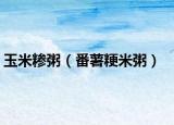 玉米糝粥（番薯粳米粥）